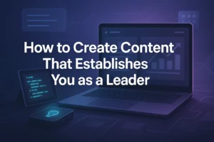 How to create content that establishes you as a leader and engage your audience.